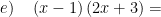 \displaystyle e)\quad \left( x-1 \right)\left( 2x+3 \right)=