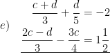 \displaystyle e)\quad \underline{\begin{aligned}\frac{c+d}{3}+\frac{d}{5}&=-2\\\frac{2c-d}{3}-\frac{3c}{4}&=1\frac{1}{2}\end{aligned}}