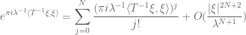 \displaystyle e^{\pi i\lambda^{-1}\langle T^{-1}\xi,\xi\rangle} =\sum_{j=0}^N\frac{(\pi i\lambda^{-1}\langle T^{-1}\xi,\xi\rangle)^j}{j!} +O(\frac{|\xi|^{2N+2}}{\lambda^{N+1}})