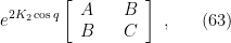 \displaystyle e^{2 K_2 \cos q} \left[ \begin{array}{lll} A & & B \\ B & & C \\ \end{array} \right] ~, \ \ \ \ \ (63)