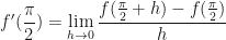 \displaystyle f'(\frac{\pi}{2}) = \lim \limits_{h \to 0 } \frac{f(\frac{\pi}{2}+h) - f(\frac{\pi}{2}) }{h} 