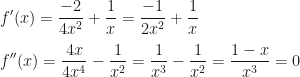 \displaystyle f'(x)=\frac{-2}{4x^2}+\frac 1x=\frac{-1}{2x^2}+\frac 1x\\\\f''(x)=\frac{4x}{4x^4}-\frac 1{x^2}=\frac 1{x^3}-\frac 1{x^2}=\frac{1-x}{x^3}=0