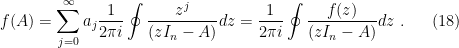 \displaystyle f(A) = \sum_{j=0}^\infty a_j \frac 1 {2 \pi i} \oint {z^j \over (zI_n-A)} dz = \frac 1 {2 \pi i} \oint {f(z) \over (zI_n-A)} dz ~. \ \ \ \ \ (18)