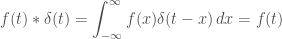 \displaystyle f(t) * \delta(t) = \int_{-\infty}^{\infty}{f(x) \delta(t-x) \, dx} = f(t)