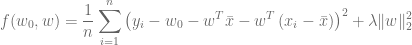 \displaystyle f(w_0, w) = \frac{1}{n} \sum_{i=1}^{n} \left(y_i - w_0 - w^T \bar{x} - w^T \left(x_i - \bar{x}\right) \right)^2 + \lambda \| w \|_2^2