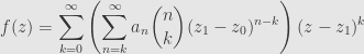 \displaystyle f(z)=\sum\limits_{k=0}^\infty\left(\sum_{n=k}^\infty a_n\binom{n}{k}(z_1-z_0)^{n-k}\right)(z-z_1)^k