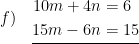 \displaystyle f)\quad \underline{\begin{aligned}10m+4n&=6\\15m-6n&=15\end{aligned}}