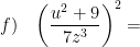 \displaystyle f)\quad {{\left( \frac{{{u}^{2}}+9}{7{{z}^{3}}} \right)}^{2}}=