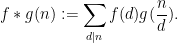 \displaystyle f*g(n) := \sum_{d|n} f(d) g(\frac{n}{d}).