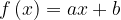 \displaystyle f\left ( x \right )=ax+b 