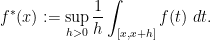 \displaystyle f^*(x) := \sup_{h>0} \frac{1}{h} \int_{[x,x+h]} f(t)\ dt.