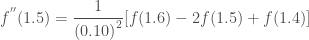\displaystyle f^{''} (1.5) = \frac{1}{{(0.10)}^2} [f(1.6) - 2f(1.5) + f(1.4)]