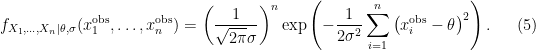 \displaystyle f_{X_1, \dots, X_n|\theta, \sigma}(x_1^{\text{obs}}, \dots, x_n^{\text{obs}}) = \left(\frac{1}{\sqrt{2 \pi} \sigma} \right)^n \exp \left(-\frac{1}{2 \sigma^2} \sum_{i=1}^n \left(x^{\text{obs}}_i - \theta \right)^2 \right). \ \ \ \ \ (5)