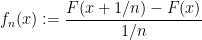 \displaystyle f_n(x) := \frac{F(x+1/n) - F(x)}{1/n}