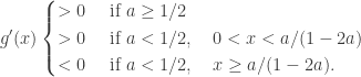 \displaystyle g'(x) \left\{ \begin{aligned} > 0 & \quad  \text{ if } a \geq 1/2\\ >0 & \quad  \text{ if } a< 1/2, \quad 0<x< a/(1-2a)\\ < 0 & \quad  \text{ if } a<1/2, \quad x \geq a/(1-2a).\end{aligned}\right.