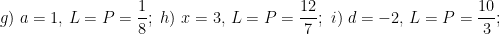 \displaystyle g)\ a=1,\,L=P=\frac{1}{8};\ h)\ x=3,\,L=P=\frac{12}{7};\ i)\ d=-2,\,L=P=\frac{10}{3};