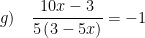 \displaystyle g)\quad \frac{10x-3}{5\left( 3-5x \right)}=-1