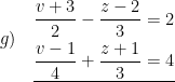 \displaystyle g)\quad \underline{\begin{aligned}\frac{v+3}{2}-\frac{z-2}{3}&=2\\\frac{v-1}{4}+\frac{z+1}{3}&=4\end{aligned}}