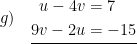 \displaystyle g)\quad \underline{\begin{aligned}u-4v&=7\\9v-2u&=-15\end{aligned}}