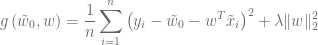 \displaystyle g\left(\tilde{w}_0, w\right) = \frac{1}{n} \sum_{i=1}^{n} \left(y_i - \tilde{w}_0 - w^T \tilde{x}_i \right)^2 + \lambda \| w \|_2^2