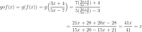 \displaystyle gof(x) = g(f(x)) = g \Big( \frac{3x+4}{5x-7} \Big) = \frac{7( \frac{3x+4}{5x-7} )+4 }{5( \frac{3x+4}{5x-7} )-3 } \\ \\ \\ { \hspace{5.5cm} = \frac{21x+28+20x-28}{15x+20-15x+21} = \frac{41x}{41} = x } 