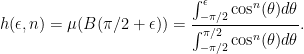 \displaystyle h(\epsilon, n) = \mu(B(\pi/2+\epsilon)) = \frac{\int_{-\pi/2}^{\epsilon} \cos^n(\theta)d\theta}{\int_{-\pi/2}^{\pi/2} \cos^n(\theta)d\theta}. 