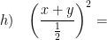 \displaystyle h)\quad {{\left( \frac{x+y}{\frac{1}{2}} \right)}^{2}}=