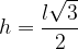 \displaystyle h=\frac{l\sqrt{3}}{2} 