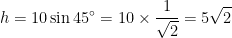 \displaystyle h=10\sin45^\circ=10\times\frac{1}{\sqrt{2}}=5\sqrt{2}