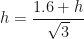 \displaystyle h =  \frac{1.6+h}{\sqrt{3}} 