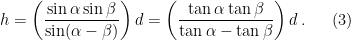 \displaystyle h = \left(\frac{\sin\alpha\sin\beta}{\sin(\alpha-\beta)}\right) d = \left(\frac{\tan\alpha\tan\beta}{\tan\alpha-\tan\beta}\right) d \,. \ \ \ \ \ (3)