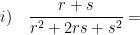 \displaystyle i)\quad \frac{r+s}{{{r}^{2}}+2rs+{{s}^{2}}}=