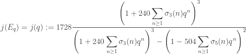 \displaystyle j(E_q) =j(q):=1728 \frac{\displaystyle \left(1+240\sum_{n\geq 1}\sigma_3(n)q^n\right)^3}{\displaystyle \left(1+240\sum_{n\geq 1} \sigma_3(n)q^n\right)^3 - \left(1-504\sum_{n\geq 1}\sigma_5(n)q^n \right)^2}