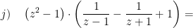 \displaystyle j)\quad \left( {{z}^{2}}-1 \right)\cdot \left( \frac{1}{z-1}-\frac{1}{z+1}+1 \right)=