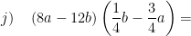 \displaystyle j)\quad \left( 8a-12b \right)\left( \frac{1}{4}b-\frac{3}{4}a \right)=