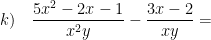 \displaystyle k)\quad \frac{5{{x}^{2}}-2x-1}{{{x}^{2}}y}-\frac{3x-2}{xy}=