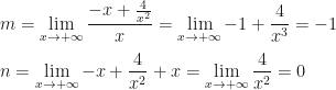 \displaystyle m=\lim_{x\rightarrow +\infty}\frac{-x+\frac 4{x^2}}x=\lim_{x\rightarrow +\infty}-1+\frac 4{x^3}=-1\\\\n=\lim_{x\rightarrow +\infty}-x+\frac 4{x^2}+x=\lim_{x\rightarrow +\infty}\frac 4{x^2}=0