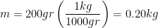 \displaystyle m=200gr\left( \frac{1kg}{1000gr} \right)=0.20kg