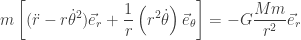 \displaystyle m\left[ (\ddot r -r\dot\theta^2) \vec e_r + \frac{1}{r}\left(r^2\dot\theta\right)\vec e_\theta\right] = -G\frac{Mm}{r^2}\vec e_r