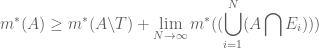 \displaystyle m^*(A)\geq m^*(A\backslash T)+\lim_{N\to\infty}m^*((\bigcup_{i=1}^N(A\bigcap E_i)))