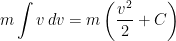 \displaystyle m \int v\, dv = m\left({\frac{v^2}{2} + C}\right) 