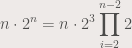 \displaystyle n\cdot 2^n = n\cdot 2^3 \prod_{i=2}^{n-2} 2