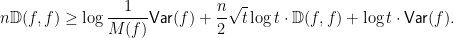 \displaystyle n \mathbb{D}(f, f) \geq \log \frac1{M(f)} \textsf{Var}(f) + \frac n2 \sqrt t \log t \cdot \mathbb{D}(f, f) + \log t \cdot \textsf{Var}(f). 