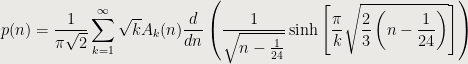 \displaystyle p(n)=\frac{1}{\pi \sqrt{2}}\sum\limits_{k=1}^{\infty }{\sqrt{k}}{{A}_{k}}(n)\frac{d}{dn}\left( \frac{1}{\sqrt{n-\frac{1}{24}}}\sinh \left[ \frac{\pi }{k}\sqrt{\frac{2}{3}\left( n-\frac{1}{24} \right)} \right] \right)