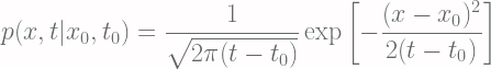 \displaystyle p(x, t|x_0, t_0) = \frac{1}{\sqrt{2\pi(t-t_0)}} \exp \left[ -\frac{(x-x_0)^2}{2(t-t_0)} \right] 