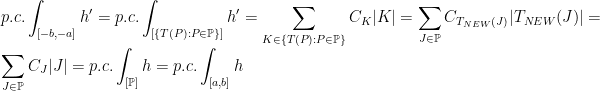 \displaystyle p.c.\int_{[-b, -a]}h'=p.c.\int_{[\{T(P) : P\in\mathbb{P}\}]}h'=\sum_{K\in\{T(P) : P\in\mathbb{P}\}}C_K|K|=\sum_{J\in\mathbb{P}}C_{T_{NEW}(J)}|T_{NEW}(J)|=\sum_{J\in\mathbb{P}}C_J|J|=p.c.\int_{[\mathbb{P}]}h=p.c.\int_{[a, b]}h