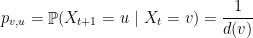 \displaystyle p_{v,u}= \mathop{\mathbb P} ( X_{t+1}=u~|~X_t=v) = \frac 1{d(v)} 
