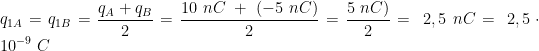 \displaystyle q_{1A}=q_{1B}=\frac{q_{A} + q_{B}}{2}=\frac{10 \ nC \ + \ (-5 \ nC)}{2}=\frac{5 \ nC)}{2}= \ 2,5 \ nC = \ 2,5 \cdot 10^{-9} \ C