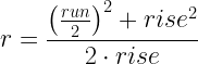 \displaystyle r=\frac{{{\left( \frac{run}{2} \right)}^{2}}+ris{{e}^{2}}}{2\cdot rise}