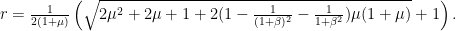 \displaystyle r = \tfrac{1}{2(1+\mu)}\left(\sqrt{2\mu^{2}+2\mu + 1 +2(1 - \tfrac{1}{(1+\beta)^{2}} - \tfrac1{1+\beta^{2}})\mu(1+\mu)} + 1\right). 